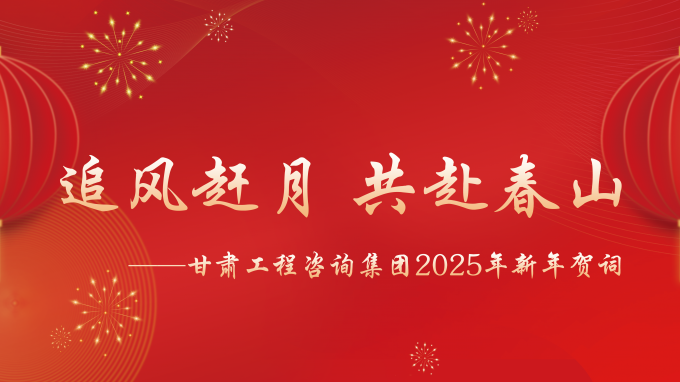 【追风赶月 共赴春山】——甘肃工程咨询集团2025年新年贺词